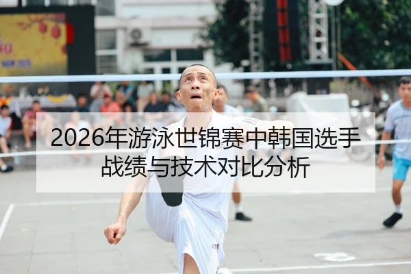 2026年游泳世锦赛中韩国选手战绩与技术对比分析