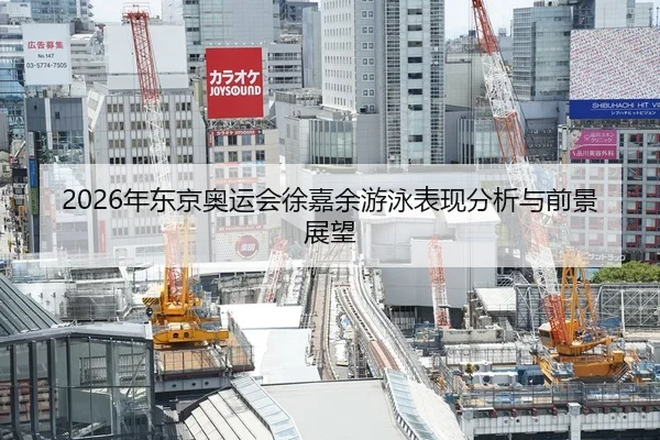 2026年东京奥运会徐嘉余游泳表现分析与前景展望