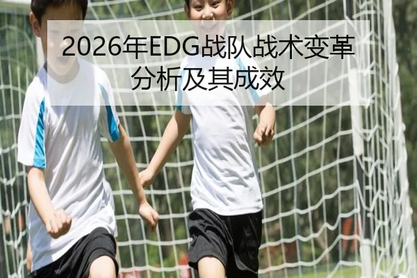 2026年EDG战队战术变革分析及其成效