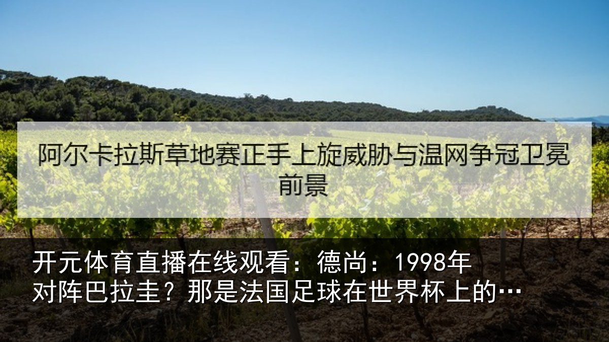 开元体育直播在线观看：德尚相关情况法国相关情况重要时刻