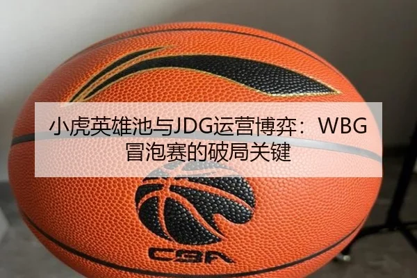 小虎英雄池与JDG运营博弈：WBG冒泡赛的破局关键