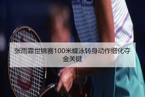 张雨霏世锦赛100米蝶泳转身动作细化夺金关键