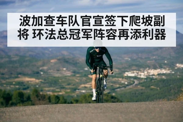 波加查车队官宣签下爬坡副将 环法总冠军阵容再添利器