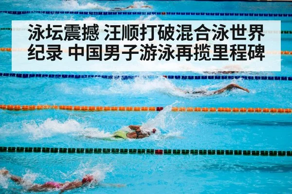 泳坛震撼 汪顺打破混合泳世界纪录 中国男子游泳再揽里程碑